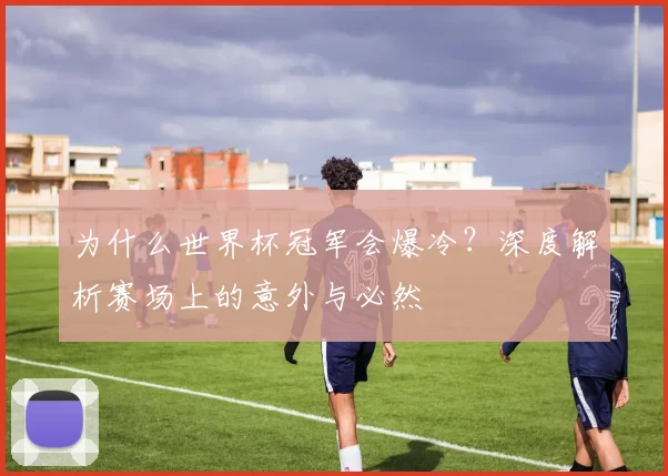 为什么世界杯冠军会爆冷？深度解析赛场上的意外与必然