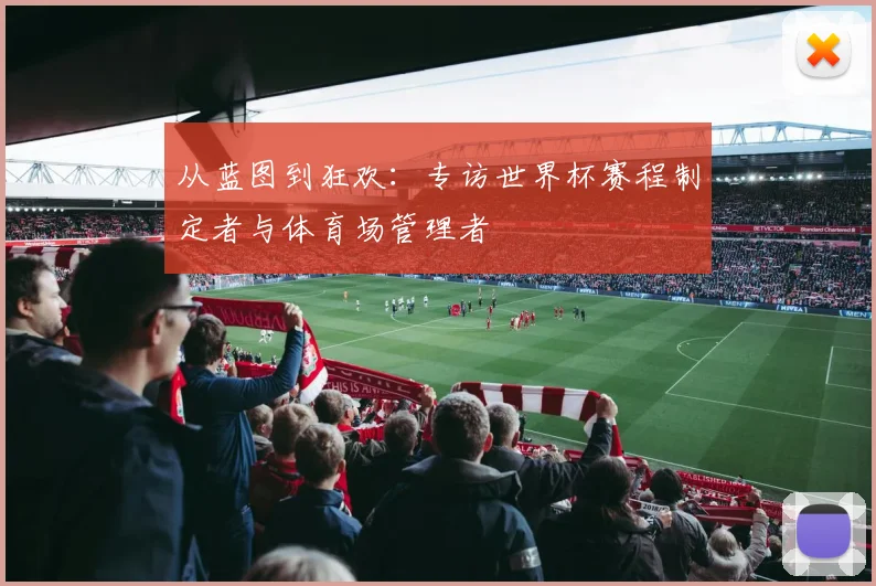 从蓝图到狂欢：专访世界杯赛程制定者与体育场管理者