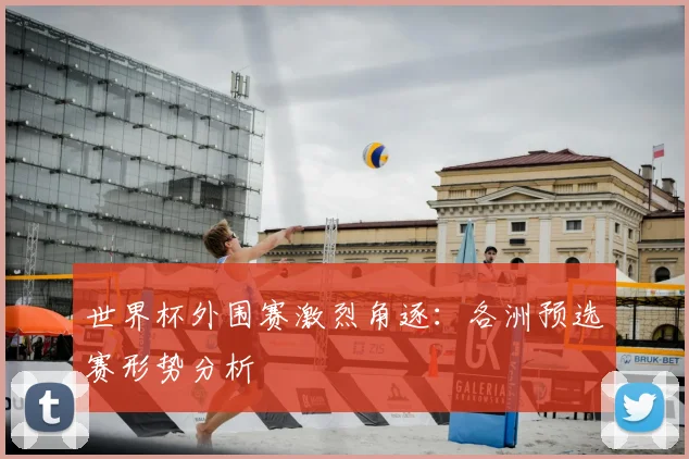 世界杯外围赛激烈角逐：各洲预选赛形势分析