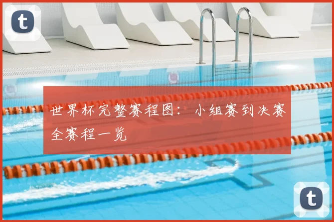 世界杯完整赛程图：小组赛到决赛全赛程一览