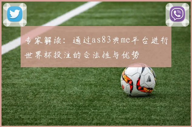 专家解读:通过as83典me平台进行世界杯投注的合法性与优势