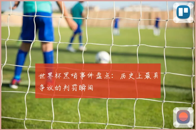 世界杯黑哨事件盘点：历史上最具争议的判罚瞬间
