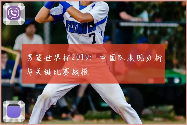 男篮世界杯2019:中国队表现分析与关键比赛战报