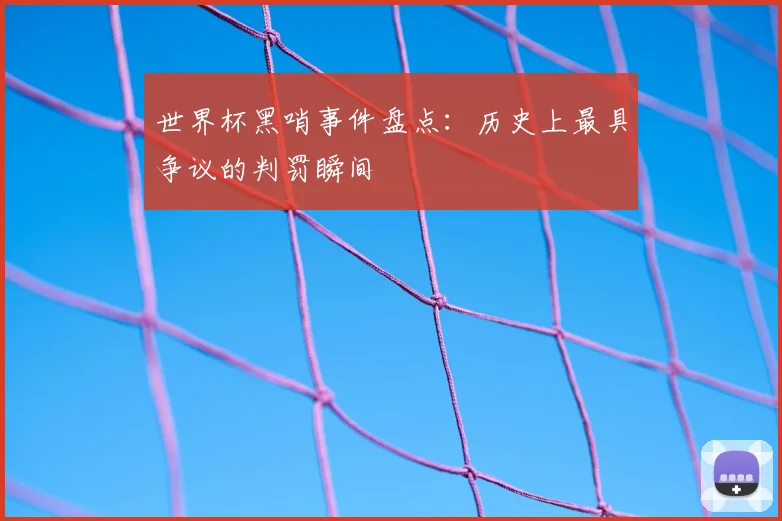 世界杯黑哨事件盘点：历史上最具争议的判罚瞬间