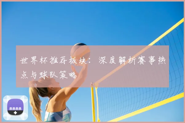 世界杯推荐板块：深度解析赛事热点与球队策略