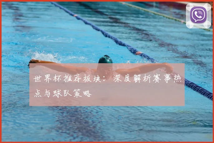 世界杯推荐板块：深度解析赛事热点与球队策略