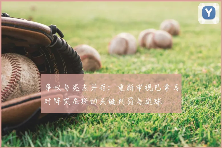 争议与亮点并存：重新审视巴拿马对阵突尼斯的关键判罚与进球