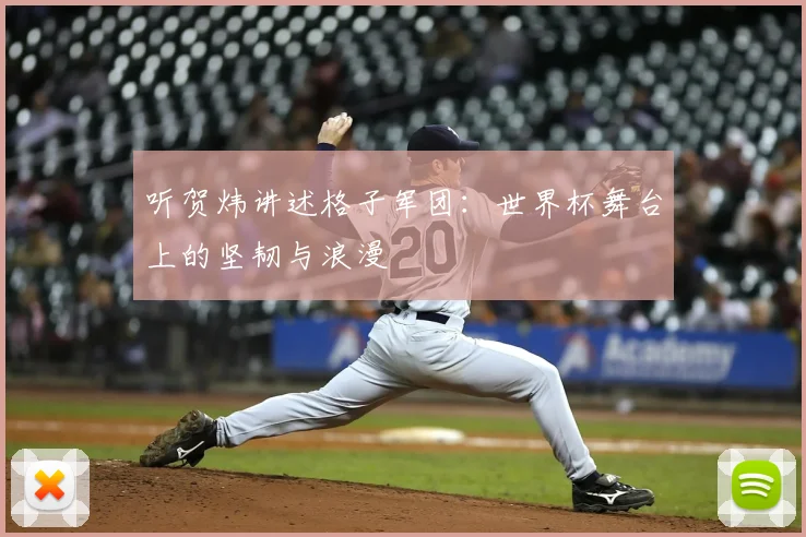 听贺炜讲述格子军团:世界杯舞台上的坚韧与浪漫