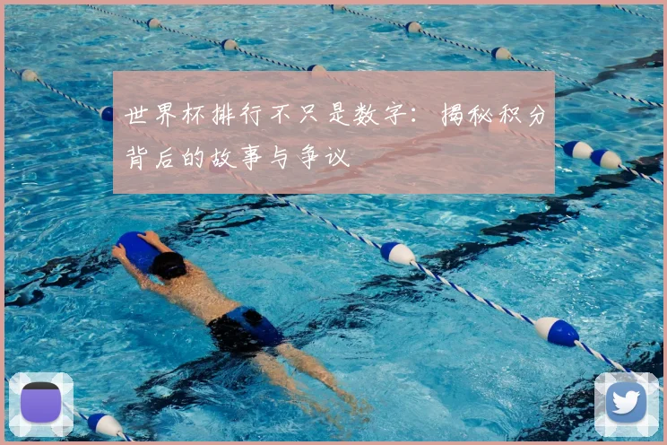 世界杯排行不只是数字：揭秘积分背后的故事与争议