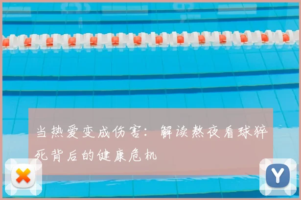 当热爱变成伤害：解读熬夜看球猝死背后的健康危机