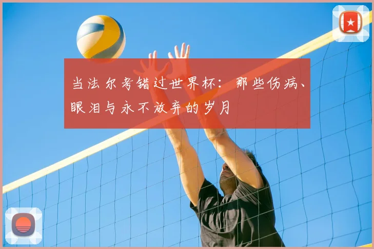 当法尔考错过世界杯：那些伤病、眼泪与永不放弃的岁月