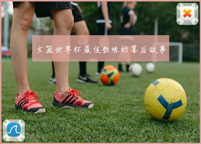 女篮世界杯最佳教练的幕后故事