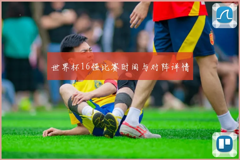 世界杯16强比赛时间与对阵详情