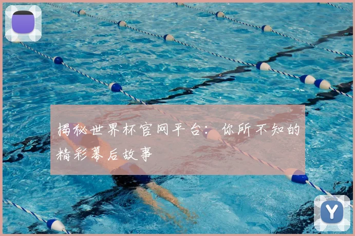 揭秘世界杯官网平台:你所不知的精彩幕后故事