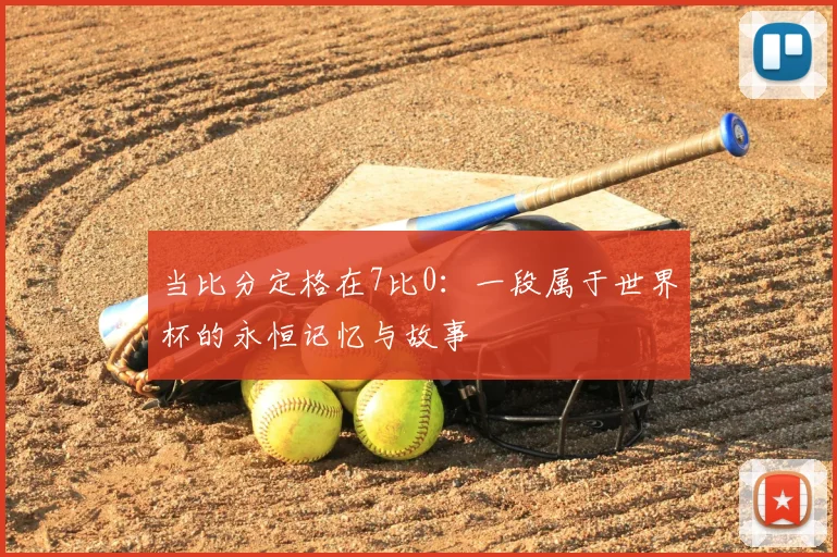 当比分定格在7比0：一段属于世界杯的永恒记忆与故事