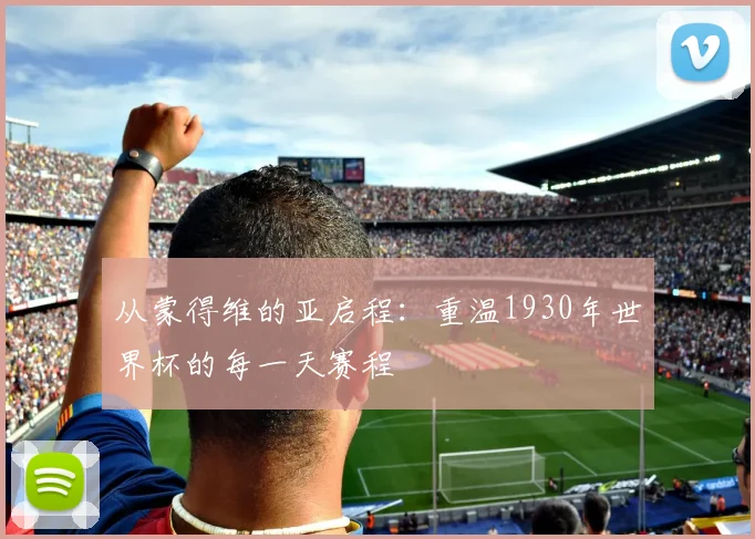 从蒙得维的亚启程：重温1930年世界杯的每一天赛程