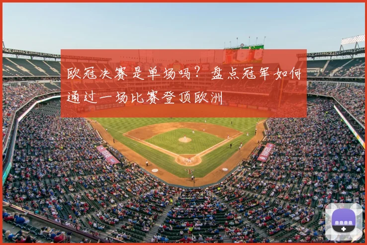 欧冠决赛是单场吗？盘点冠军如何通过一场比赛登顶欧洲