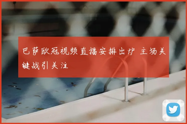 巴萨欧冠视频直播安排出炉 主场关键战引关注