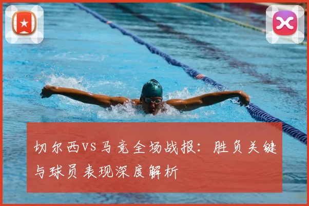 切尔西vs马竞全场战报：胜负关键与球员表现深度解析