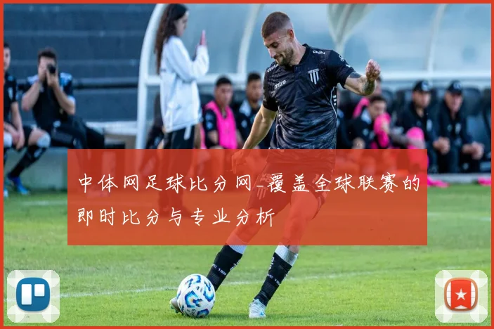 中体网足球比分网_覆盖全球联赛的即时比分与专业分析