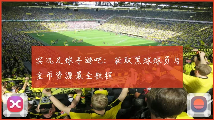 实况足球手游吧：获取黑球球员与金币资源最全教程