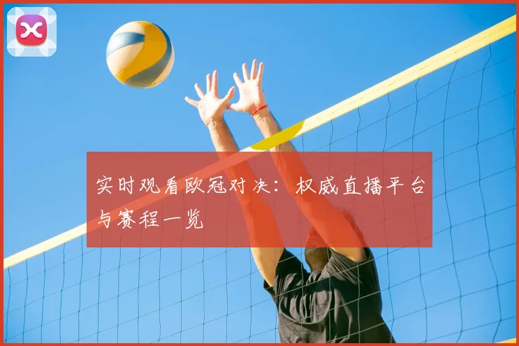 实时观看欧冠对决：权威直播平台与赛程一览