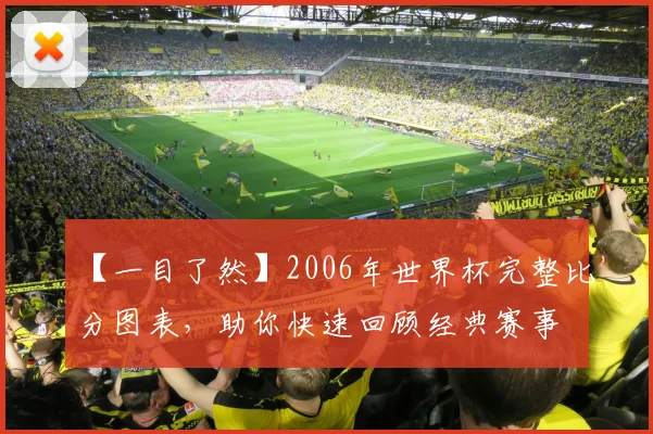 【一目了然】2006年世界杯完整比分图表，助你快速回顾经典赛事