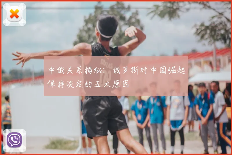 中俄关系揭秘:俄罗斯对中国崛起保持淡定的五大原因