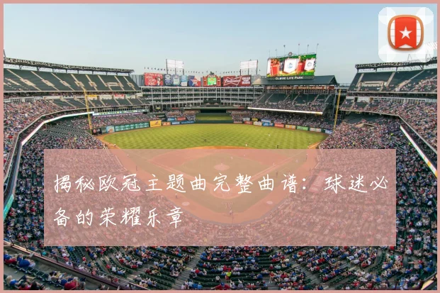 揭秘欧冠主题曲完整曲谱：球迷必备的荣耀乐章