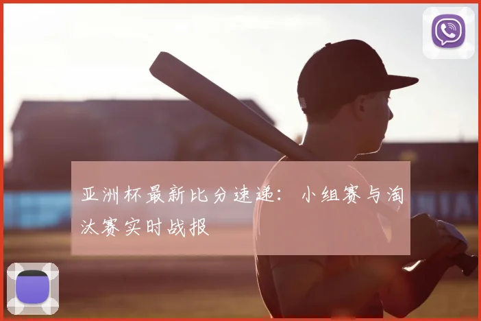 亚洲杯最新比分速递：小组赛与淘汰赛实时战报