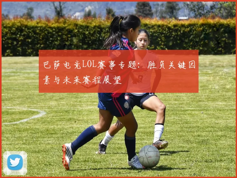巴萨电竞LOL赛事专题：胜负关键因素与未来赛程展望