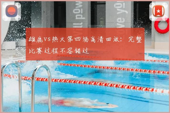 雄鹿vs热火第四场高清回放:完整比赛过程不容错过