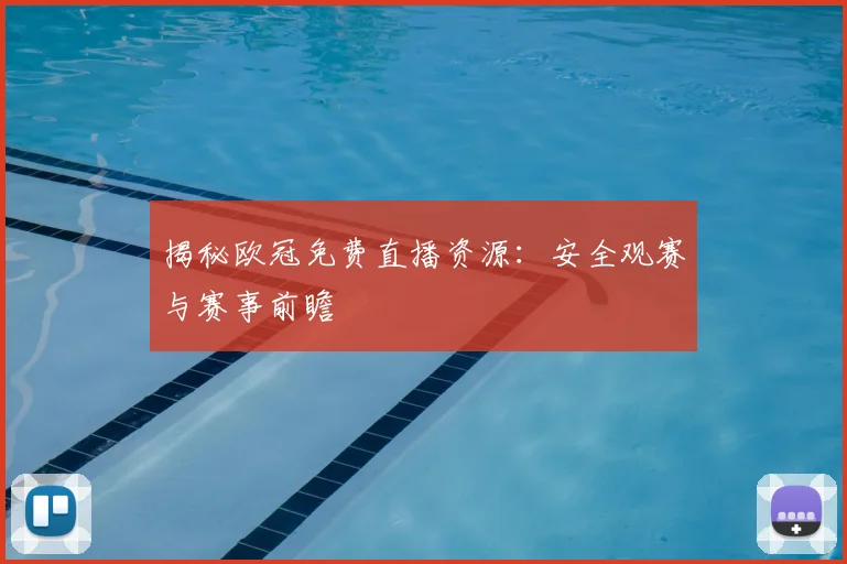 揭秘欧冠免费直播资源：安全观赛与赛事前瞻