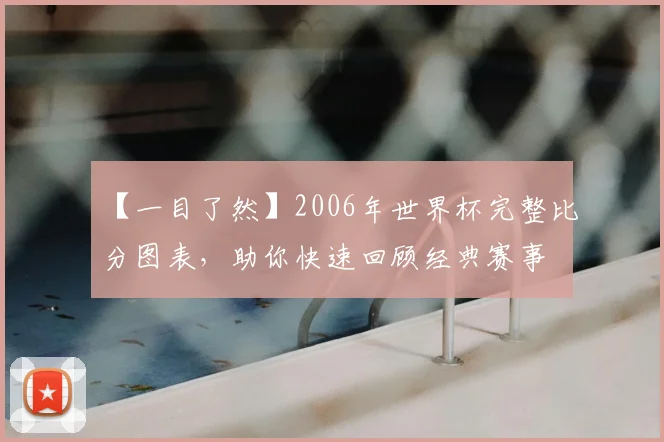 【一目了然】2006年世界杯完整比分图表,助你快速回顾经典赛事