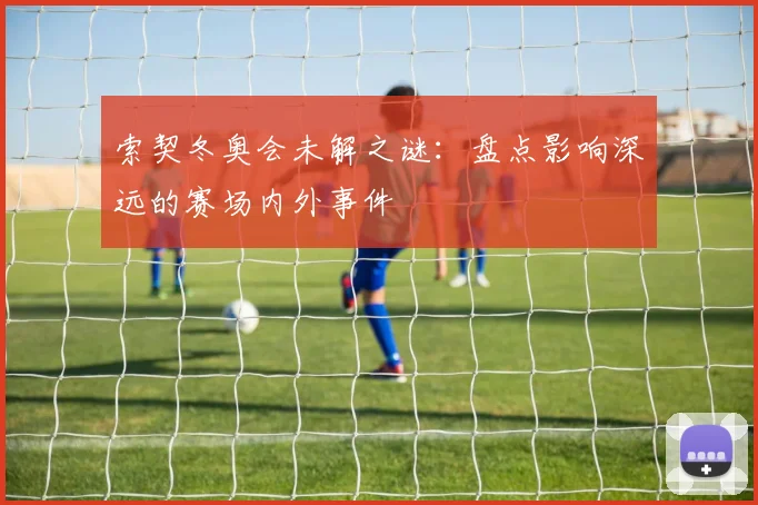 索契冬奥会未解之谜：盘点影响深远的赛场内外事件