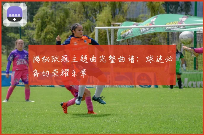 揭秘欧冠主题曲完整曲谱：球迷必备的荣耀乐章