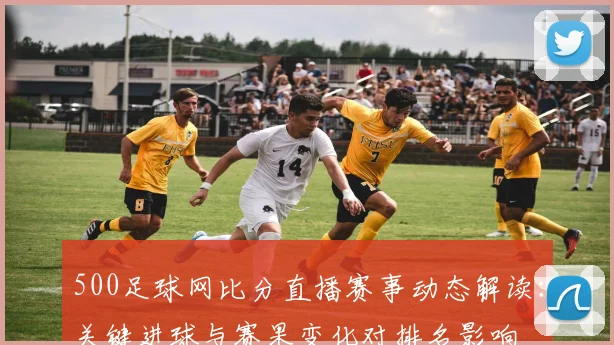 500足球网比分直播赛事动态解读：关键进球与赛果变化对排名影响
