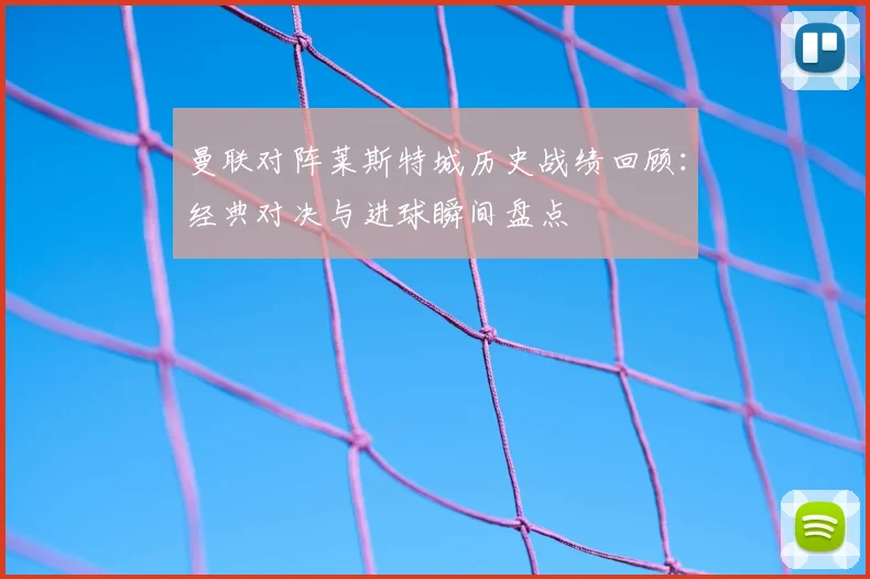 曼联对阵莱斯特城历史战绩回顾：经典对决与进球瞬间盘点